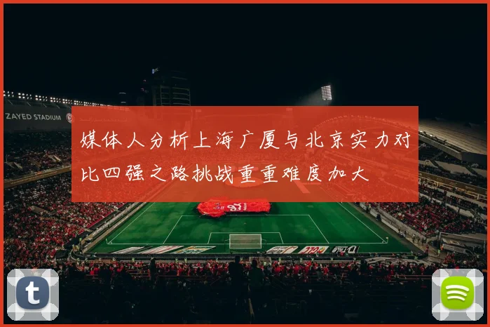 媒体人分析上海广厦与北京实力对比四强之路挑战重重难度加大