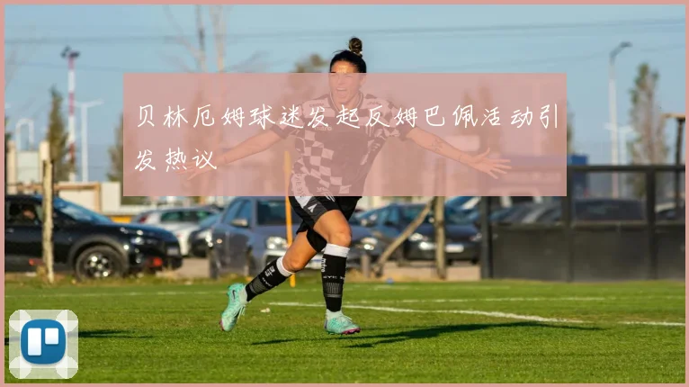 贝林厄姆球迷发起反姆巴佩活动引发热议