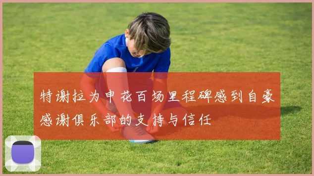 特谢拉为申花百场里程碑感到自豪感谢俱乐部的支持与信任