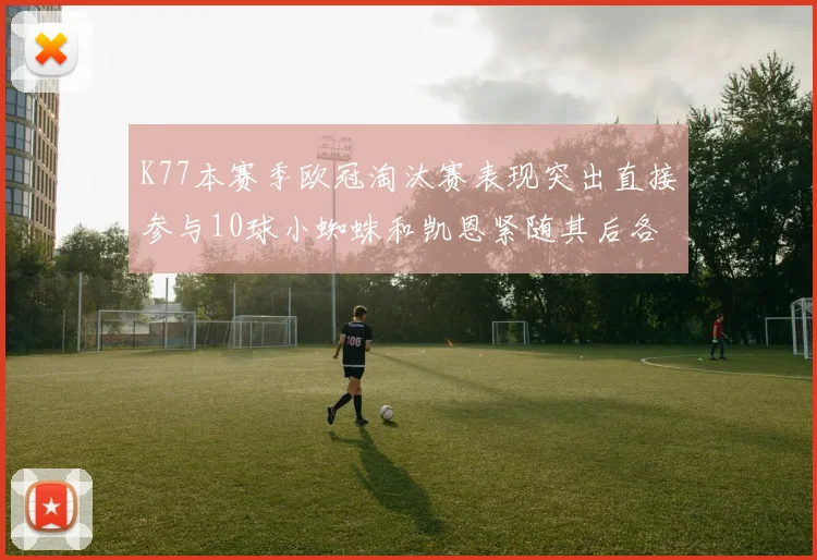 K77本赛季欧冠淘汰赛表现突出直接参与10球小蜘蛛和凯恩紧随其后各进8球